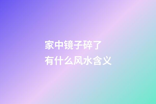 家中镜子碎了 有什么风水含义